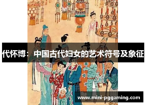 代怀博：中国古代妇女的艺术符号及象征